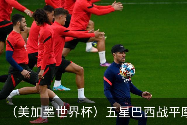 （美加墨世界杯）五星巴西战平摩洛哥 圣保罗球迷仍充满信心